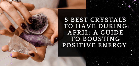 5 Best Crystals to Have During April: A Guide to Boosting Positive Energy - MagicBox Crystals